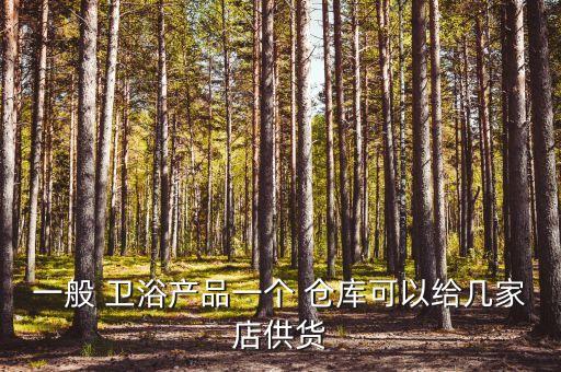 一般 衛(wèi)浴產(chǎn)品一個 倉庫可以給幾家店供貨