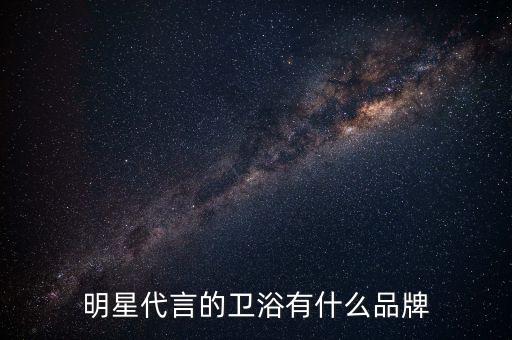 明星代言的衛(wèi)浴有什么品牌