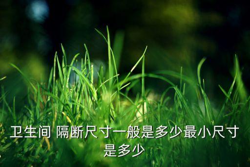 衛(wèi)生間 隔斷尺寸一般是多少最小尺寸是多少