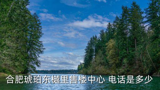 合肥琥珀?yáng)|樾里售樓中心 電話是多少