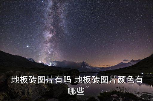  地板磚圖片有嗎 地板磚圖片顏色有哪些