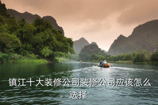  鎮(zhèn)江十大裝修公司裝修公司應(yīng)該怎么選擇