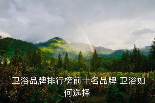  衛(wèi)浴品牌排行榜前十名品牌 衛(wèi)浴如何選擇