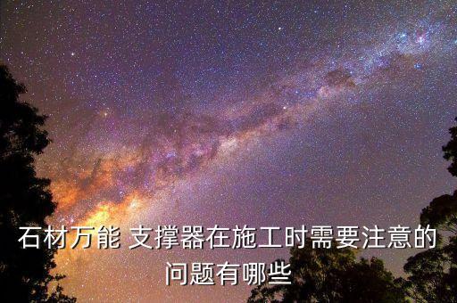 石材萬(wàn)能 支撐器在施工時(shí)需要注意的問(wèn)題有哪些