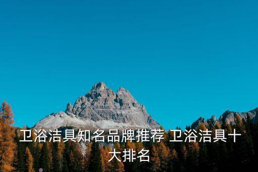  衛(wèi)浴潔具知名品牌推薦 衛(wèi)浴潔具十大排名