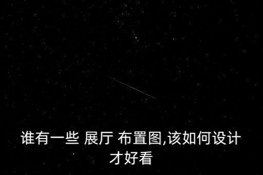 誰有一些 展廳 布置圖,該如何設(shè)計才好看