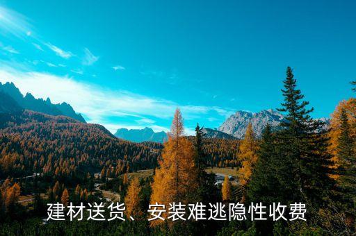 建材送貨、安裝難逃隱性收費