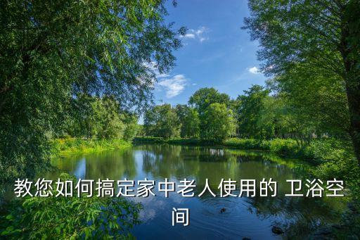 教您如何搞定家中老人使用的 衛(wèi)浴空間