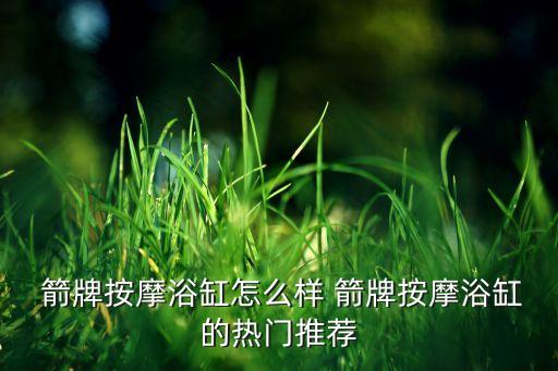  箭牌按摩浴缸怎么樣 箭牌按摩浴缸的熱門推薦