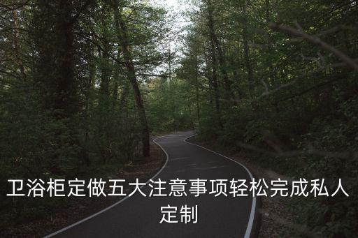 衛(wèi)浴柜定做五大注意事項(xiàng)輕松完成私人定制