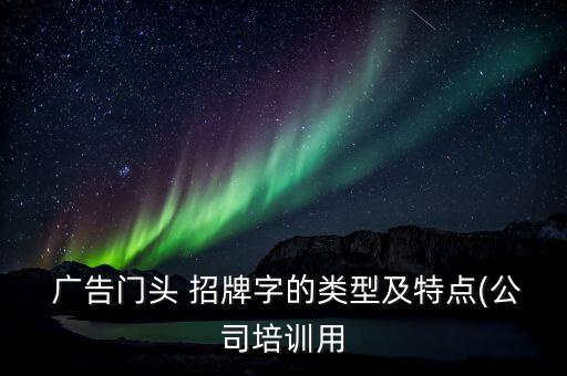  廣告門頭 招牌字的類型及特點(公司培訓(xùn)用