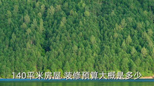 140平米房屋 裝修預(yù)算大概是多少