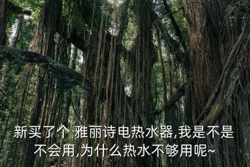 新買了個 雅麗詩電熱水器,我是不是不會用,為什么熱水不夠用呢~