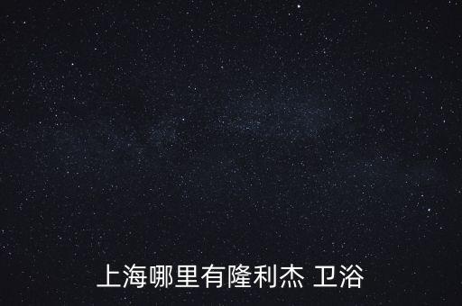 上海哪里有隆利杰 衛(wèi)浴