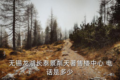  無錫龍湖長泰景粼天著售樓中心 電話是多少