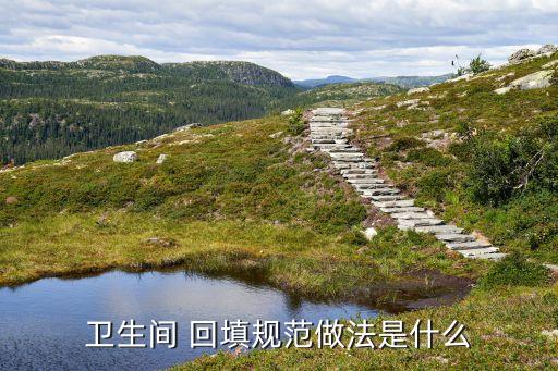 衛(wèi)生間 回填規(guī)范做法是什么