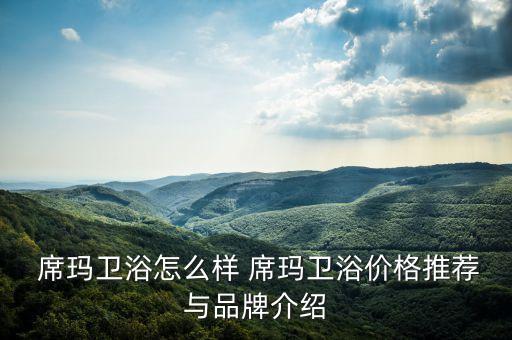  席瑪衛(wèi)浴怎么樣 席瑪衛(wèi)浴價格推薦與品牌介紹