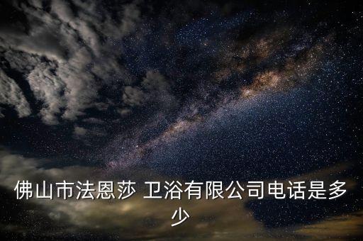 佛山市法恩莎 衛(wèi)浴有限公司電話是多少