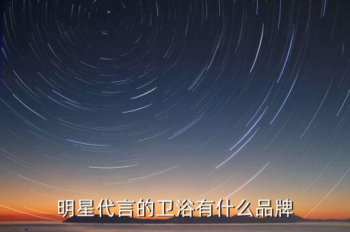明星代言的衛(wèi)浴有什么品牌