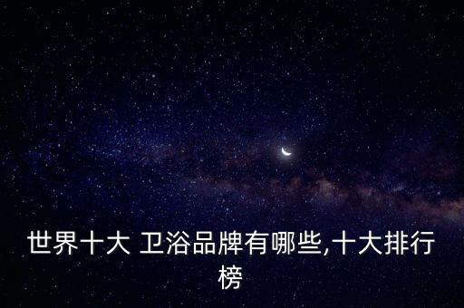 日本衛(wèi)浴陶瓷品牌大全排名,陶瓷衛(wèi)浴十大品牌大全