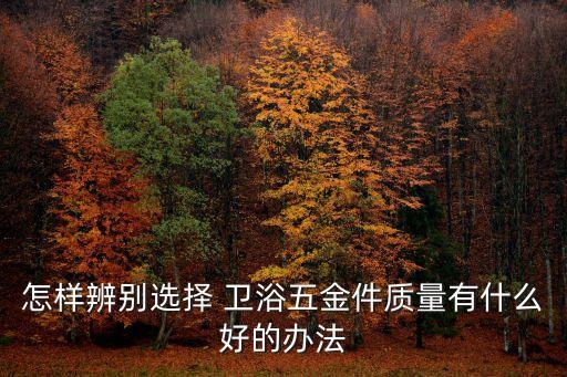 怎樣辨別選擇 衛(wèi)浴五金件質(zhì)量有什么好的辦法