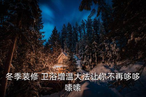 冬季裝修 衛(wèi)浴增溫大法讓你不再哆哆嗦嗦
