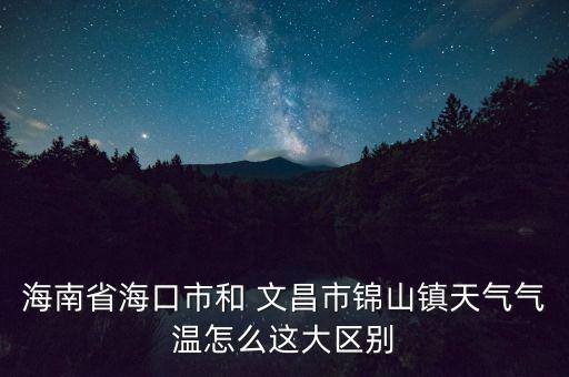 海南省海口市和 文昌市錦山鎮(zhèn)天氣氣溫怎么這大區(qū)別