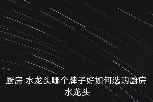 廚房 水龍頭哪個(gè)牌子好如何選購(gòu)廚房 水龍頭