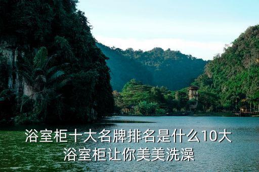 浴室柜十大名牌排名是什么10大 浴室柜讓你美美洗澡