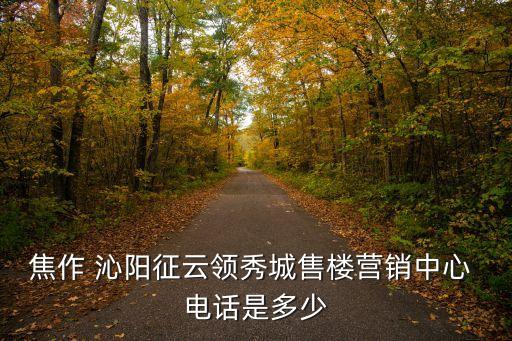 焦作 沁陽征云領(lǐng)秀城售樓營銷中心 電話是多少