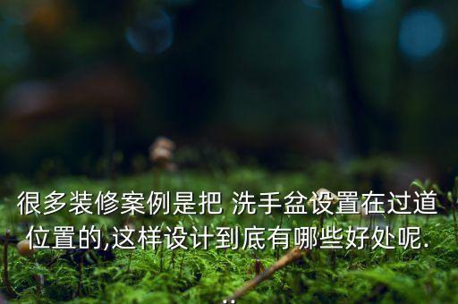 很多裝修案例是把 洗手盆設(shè)置在過道位置的,這樣設(shè)計(jì)到底有哪些好處呢...