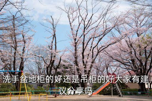 洗手盆地柜的好還是吊柜的好大家有建議分享嗎