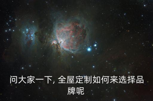問(wèn)大家一下, 全屋定制如何來(lái)選擇品牌呢