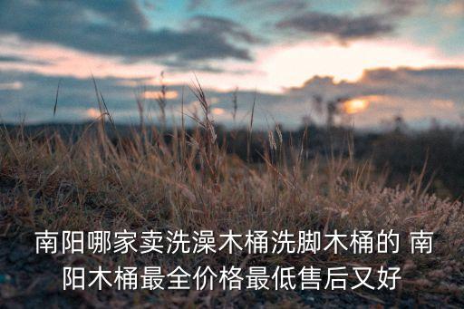  南陽哪家賣洗澡木桶洗腳木桶的 南陽木桶最全價格最低售后又好