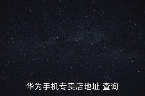 華為手機(jī)專賣店地址 查詢