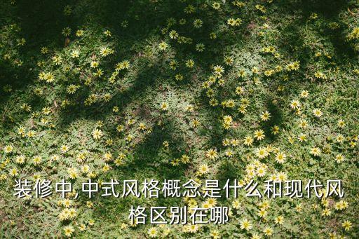 裝修中,中式風(fēng)格概念是什么和現(xiàn)代風(fēng)格區(qū)別在哪