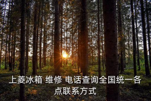 上菱冰箱 維修 電話查詢?nèi)珖y(tǒng)一各點聯(lián)系方式