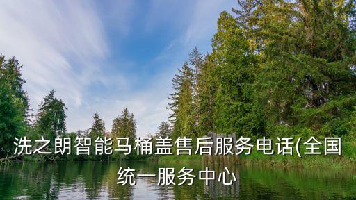 洗之朗智能馬桶蓋售后服務(wù)電話(全國統(tǒng)一服務(wù)中心