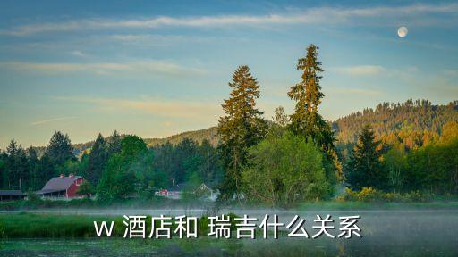 w 酒店和 瑞吉什么關(guān)系