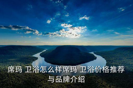 席瑪 衛(wèi)浴怎么樣席瑪 衛(wèi)浴價(jià)格推薦與品牌介紹
