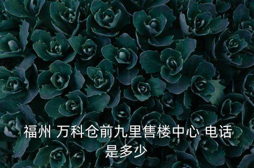  福州 萬科倉前九里售樓中心 電話是多少