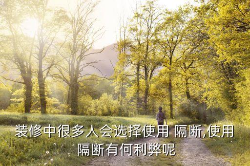 裝修中很多人會(huì)選擇使用 隔斷,使用 隔斷有何利弊呢