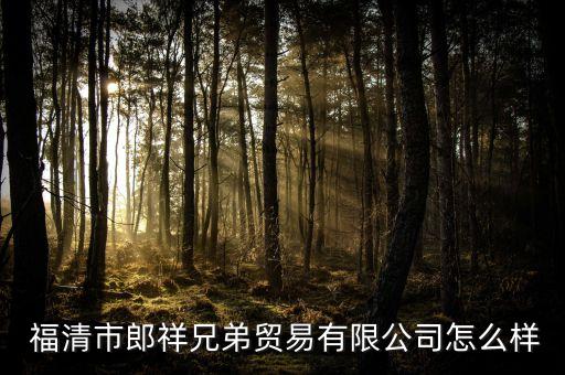  福清市郎祥兄弟貿(mào)易有限公司怎么樣