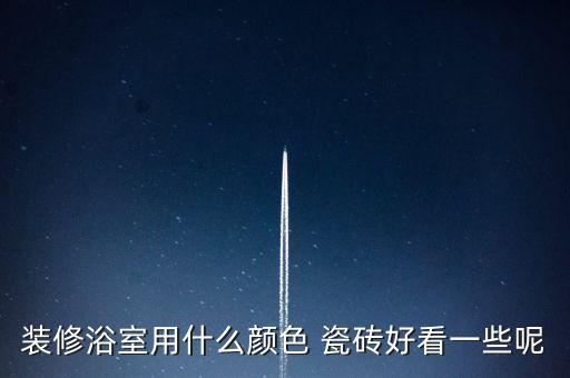 裝修浴室用什么顏色 瓷磚好看一些呢