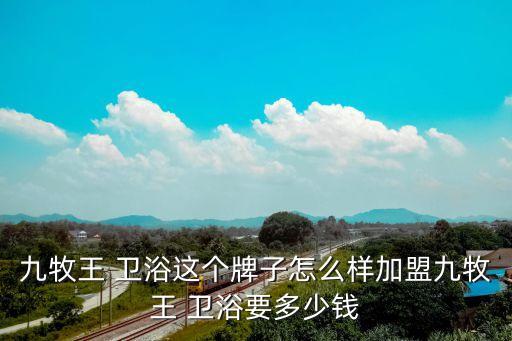九牧王 衛(wèi)浴這個牌子怎么樣加盟九牧王 衛(wèi)浴要多少錢