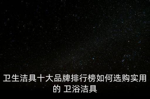 衛(wèi)生潔具十大品牌排行榜如何選購實(shí)用的 衛(wèi)浴潔具