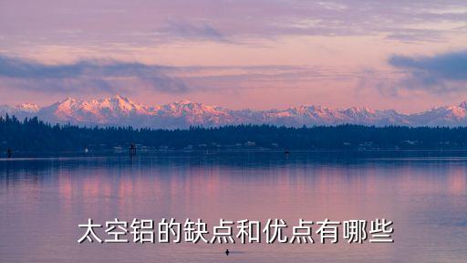  太空鋁的缺點(diǎn)和優(yōu)點(diǎn)有哪些