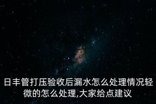 日豐管打壓驗收后漏水怎么處理情況輕微的怎么處理,大家給點建議