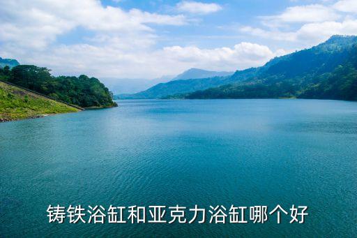 鑄鐵浴缸和亞克力浴缸哪個好