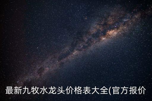 最新九牧水龍頭價(jià)格表大全(官方報(bào)價(jià)